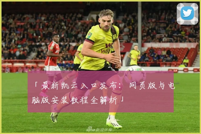「最新凯云入口发布：网页版与电脑版安装教程全解析」