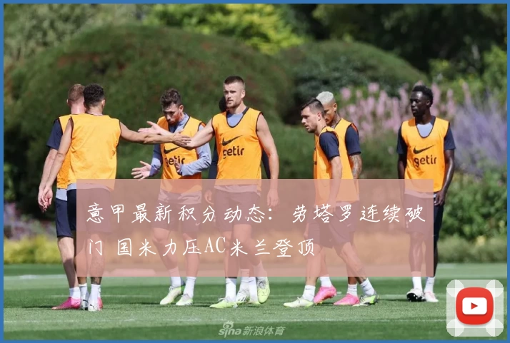意甲最新积分动态：劳塔罗连续破门 国米力压AC米兰登顶