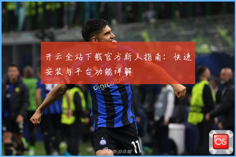 开云全站下载官方新人指南:快速安装与平台功能详解