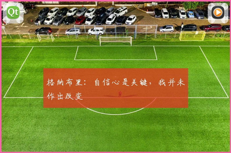 格纳布里:自信心是关键,我并未作出改变