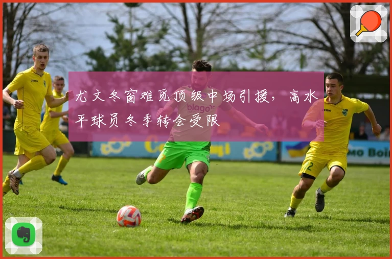 尤文冬窗难觅顶级中场引援，高水平球员冬季转会受限