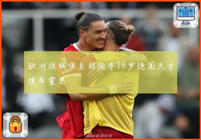 欧洲顶级俱乐部抢夺16岁德国天才埃希霍恩