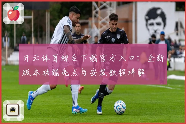 开云体育综合下载官方入口：全新版本功能亮点与安装教程详解