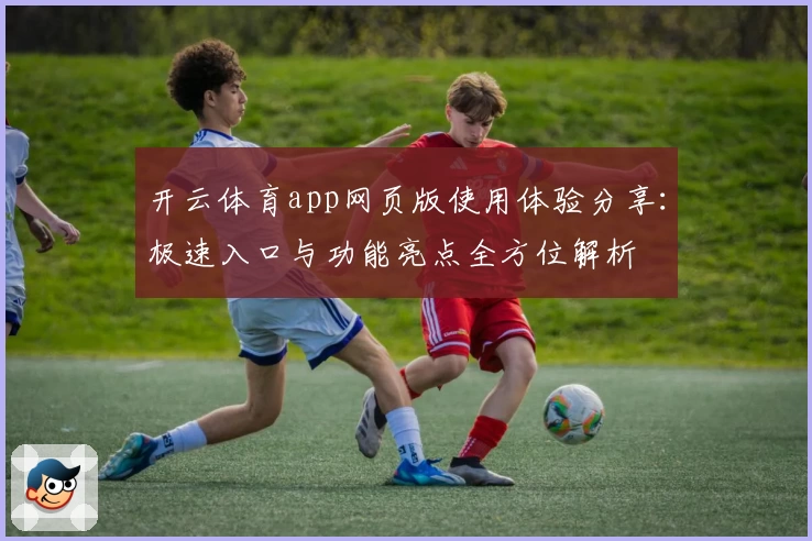 开云体育app网页版使用体验分享：极速入口与功能亮点全方位解析