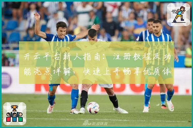开云平台新人指南：注册教程及功能亮点详解，快速上手畅享优质体验