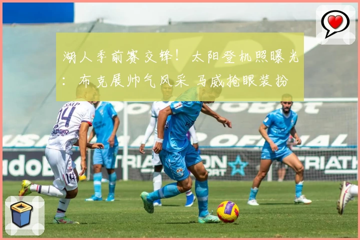 湖人季前赛交锋！太阳登机照曝光：布克展帅气风采 马威抢眼装扮
