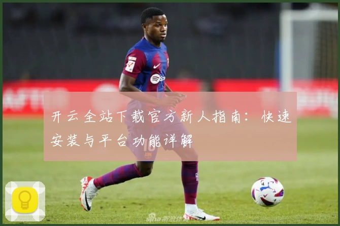 开云全站下载官方新人指南：快速安装与平台功能详解