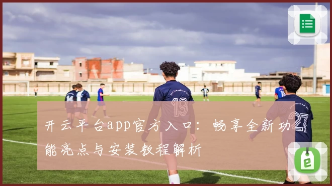 开云平台app官方入口：畅享全新功能亮点与安装教程解析