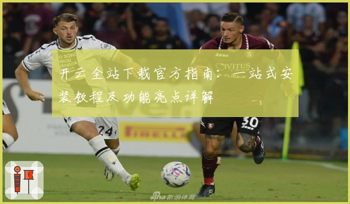开云全站下载官方指南：一站式安装教程及功能亮点详解