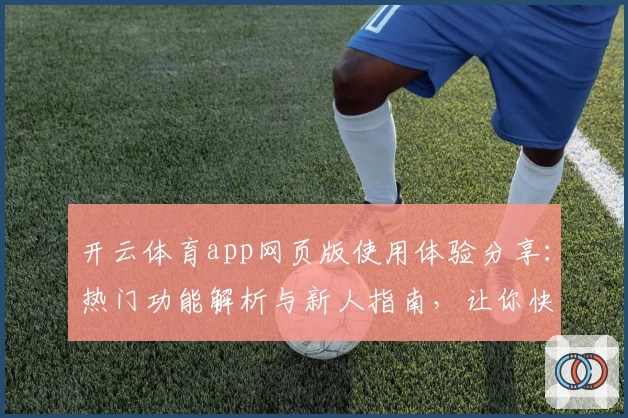 开云体育app网页版使用体验分享：热门功能解析与新人指南，让你快速上手