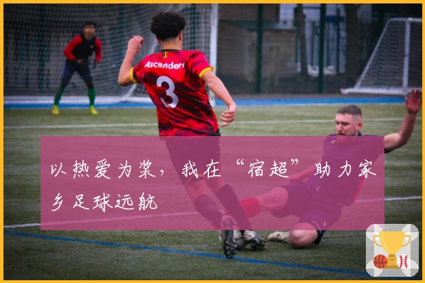 以热爱为桨，我在“宿超”助力家乡足球远航