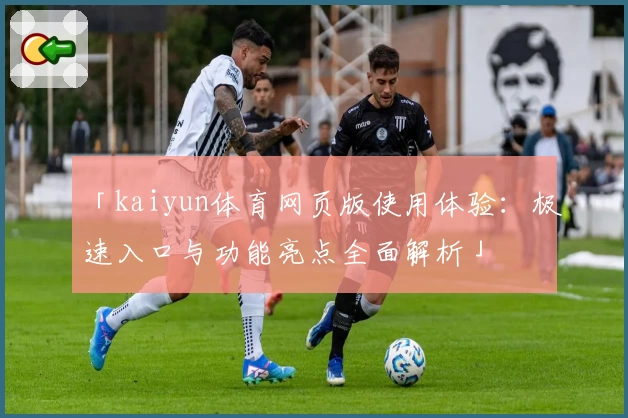 「kaiyun体育网页版使用体验：极速入口与功能亮点全面解析」