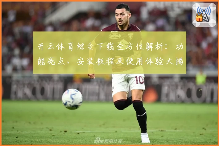 开云体育综合下载全方位解析：功能亮点、安装教程及使用体验大揭密