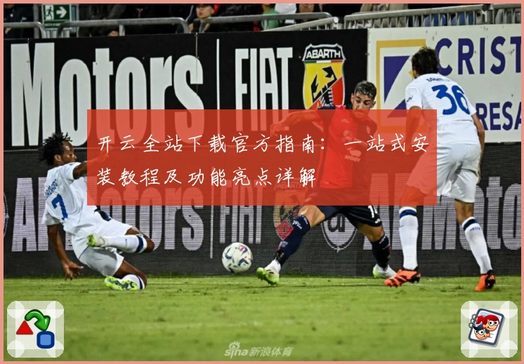 开云全站下载官方指南：一站式安装教程及功能亮点详解