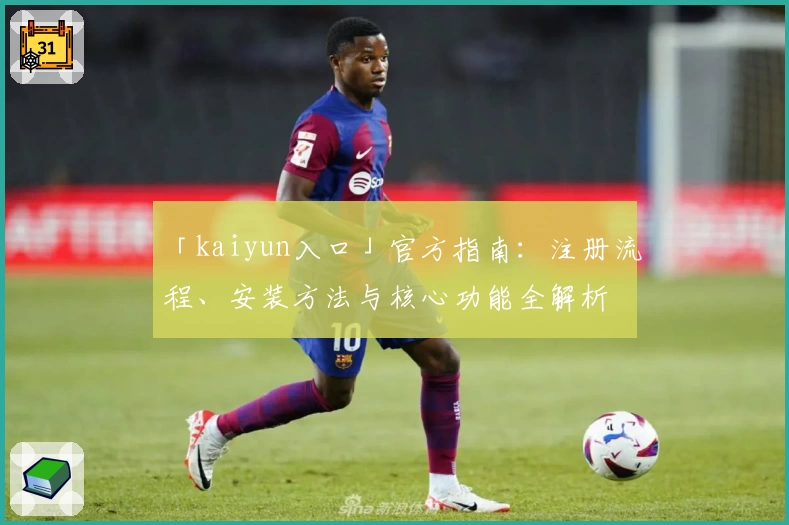 「kaiyun入口」官方指南：注册流程、安装方法与核心功能全解析