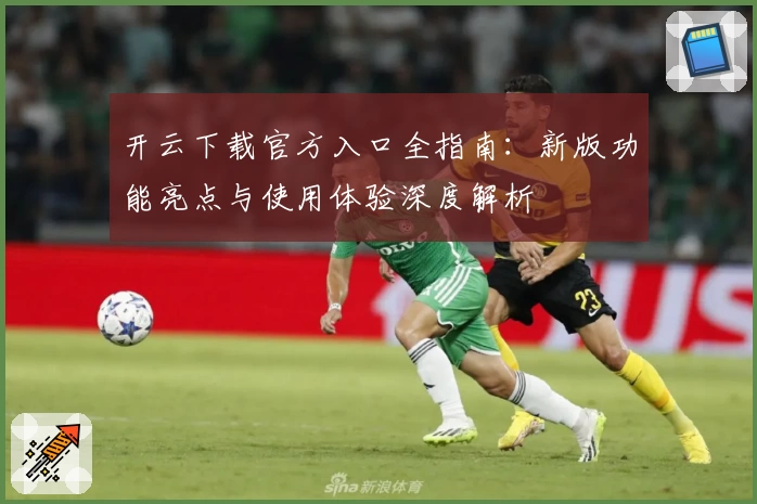开云下载官方入口全指南：新版功能亮点与使用体验深度解析