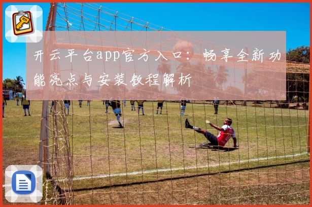 开云平台app官方入口：畅享全新功能亮点与安装教程解析