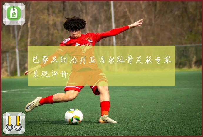 巴萨及时治疗亚马尔耻骨炎获专家乐观评价