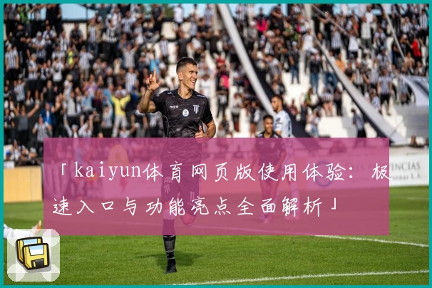 「kaiyun体育网页版使用体验：极速入口与功能亮点全面解析」