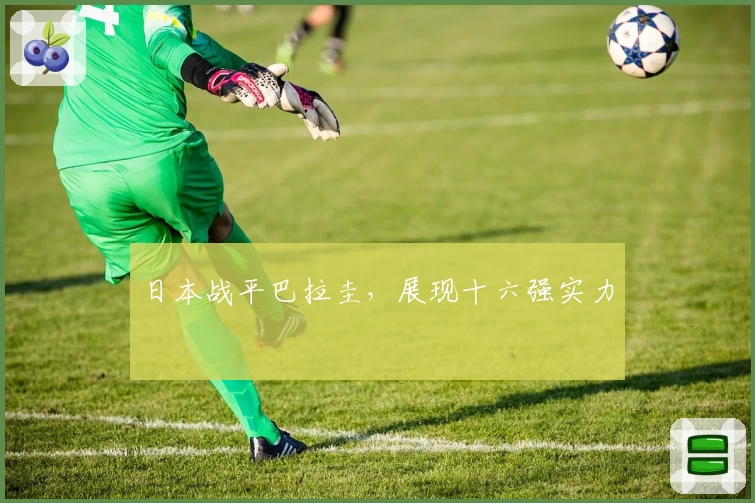 日本战平巴拉圭，展现十六强实力