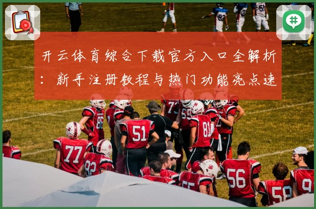 开云体育综合下载官方入口全解析：新手注册教程与热门功能亮点速览